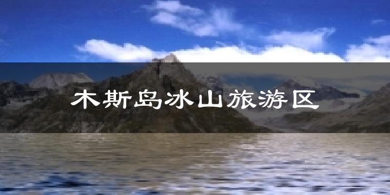 木斯岛冰山旅游区气温